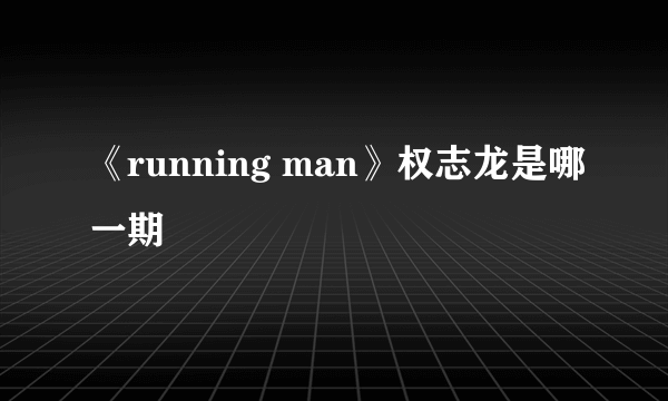 《running man》权志龙是哪一期