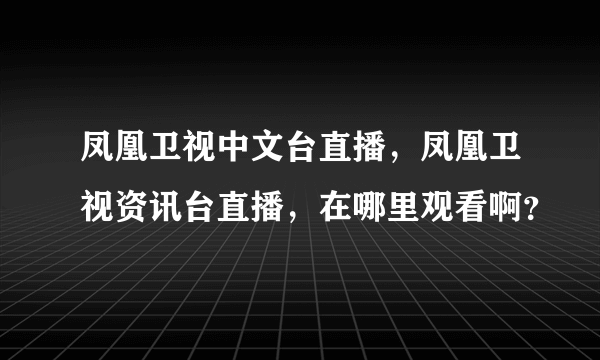 凤凰卫视中文台直播，凤凰卫视资讯台直播，在哪里观看啊？