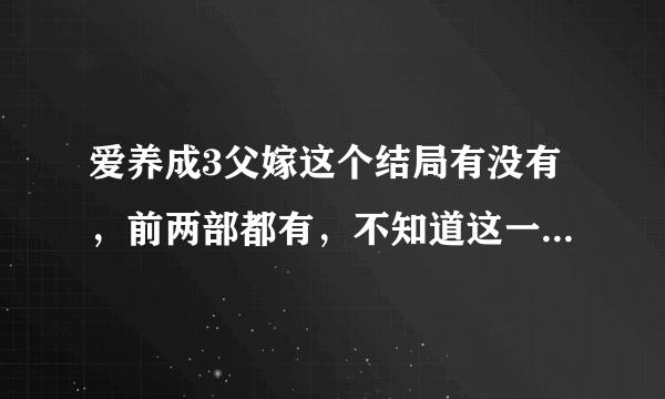 爱养成3父嫁这个结局有没有，前两部都有，不知道这一部有没有？