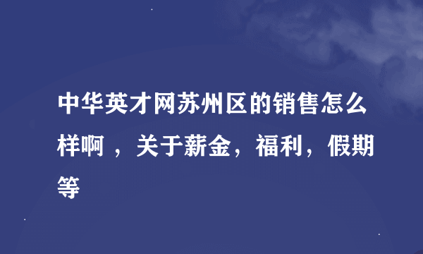 中华英才网苏州区的销售怎么样啊 ，关于薪金，福利，假期等