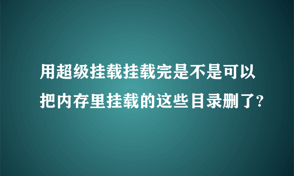 用超级挂载挂载完是不是可以把内存里挂载的这些目录删了?