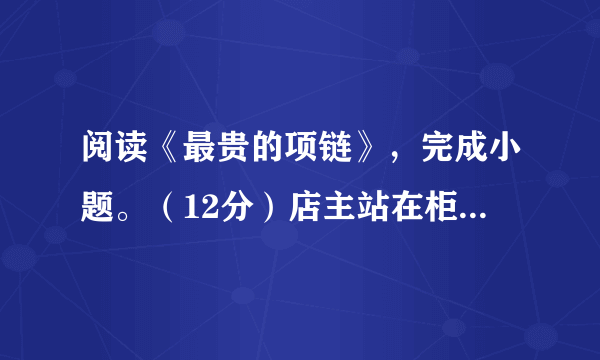 阅读《最贵的项链》，完成小题。（12分）店主站在柜台后面，百无聊赖的望着窗外。一个小女孩走过来，整张