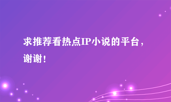 求推荐看热点IP小说的平台，谢谢！