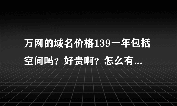 万网的域名价格139一年包括空间吗？好贵啊？怎么有的域名注册一年是55，网站上阕标价39呢