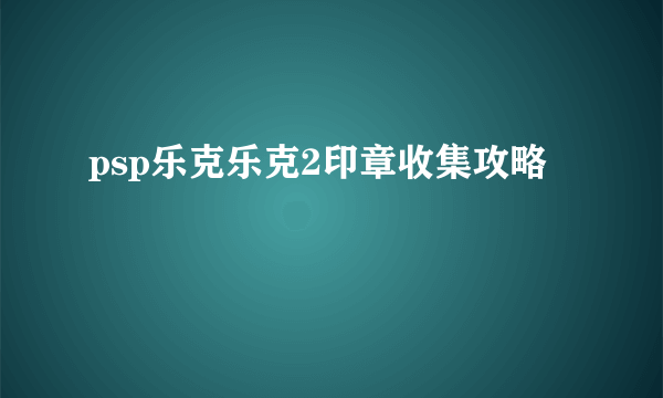 psp乐克乐克2印章收集攻略