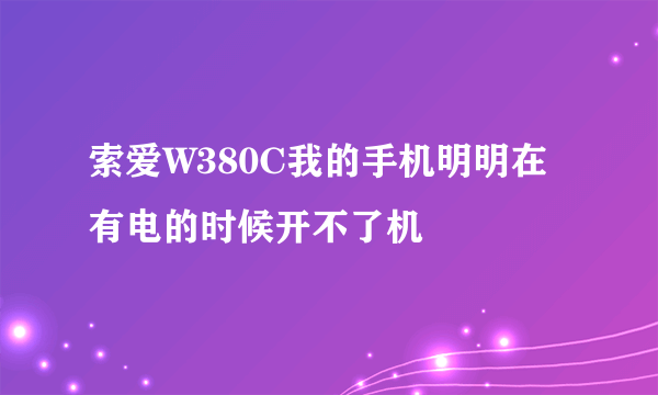 索爱W380C我的手机明明在有电的时候开不了机