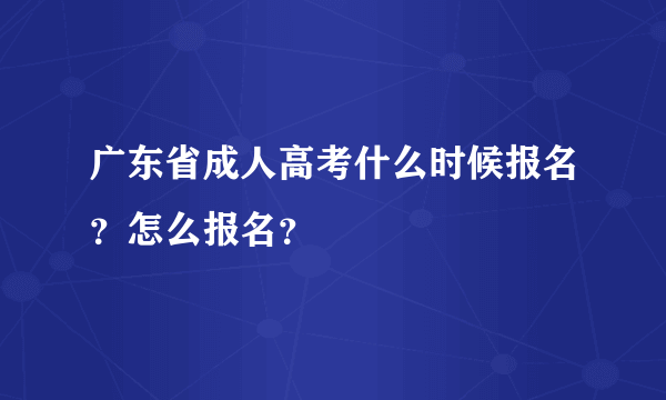 广东省成人高考什么时候报名？怎么报名？