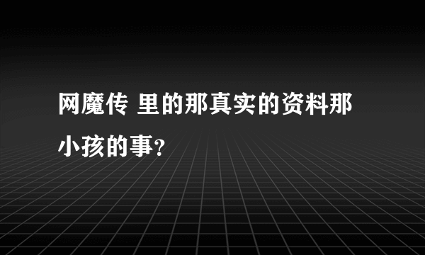 网魔传 里的那真实的资料那小孩的事？