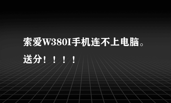 索爱W380I手机连不上电脑。送分！！！！