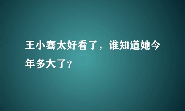 王小骞太好看了，谁知道她今年多大了？