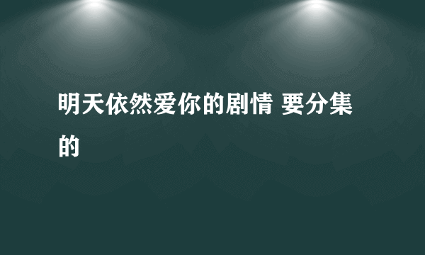 明天依然爱你的剧情 要分集的