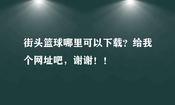 街头篮球哪里可以下载？给我个网址吧，谢谢！！