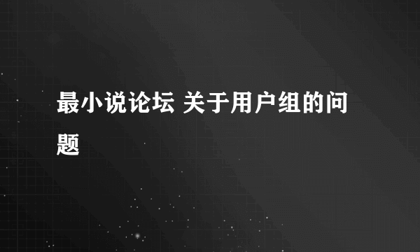 最小说论坛 关于用户组的问题