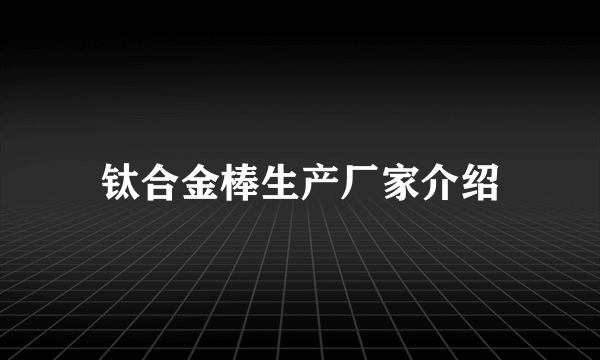 钛合金棒生产厂家介绍