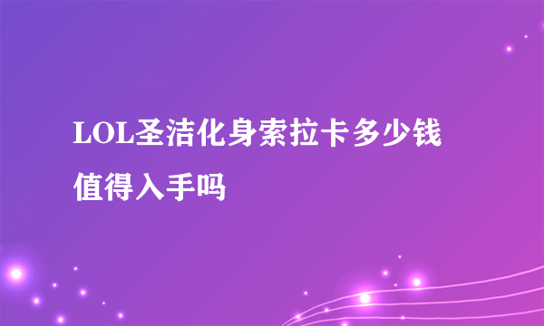 LOL圣洁化身索拉卡多少钱 值得入手吗