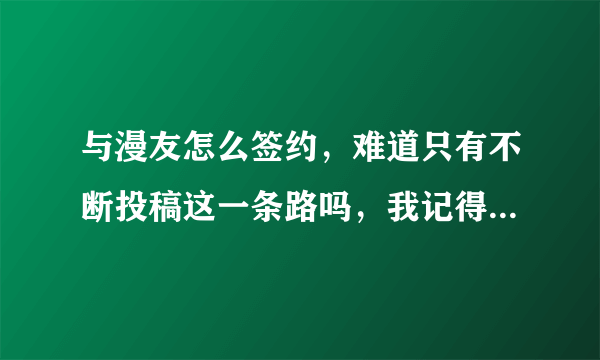 与漫友怎么签约，难道只有不断投稿这一条路吗，我记得的以前有人给我说过，漫友可以直接招聘，那算签约吗