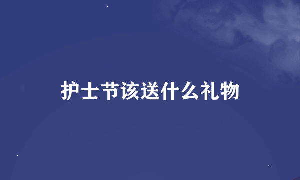 护士节该送什么礼物