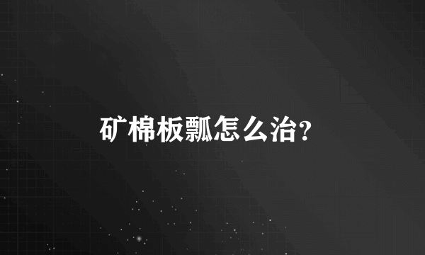 矿棉板瓢怎么治？