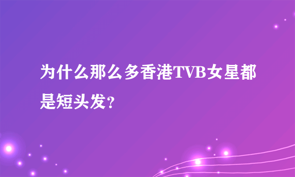 为什么那么多香港TVB女星都是短头发？