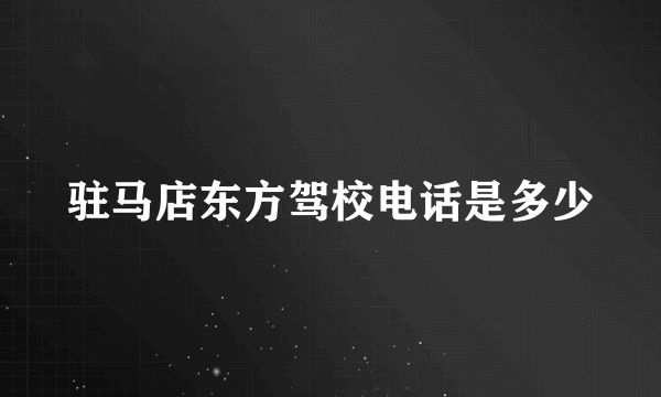 驻马店东方驾校电话是多少