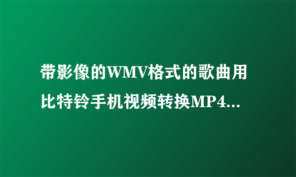 带影像的WMV格式的歌曲用比特铃手机视频转换MP4后为什么没有声音?