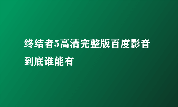 终结者5高清完整版百度影音到底谁能有