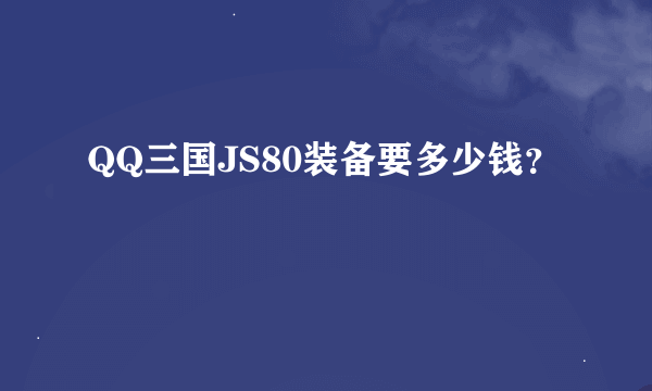 QQ三国JS80装备要多少钱？