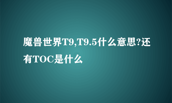 魔兽世界T9,T9.5什么意思?还有TOC是什么