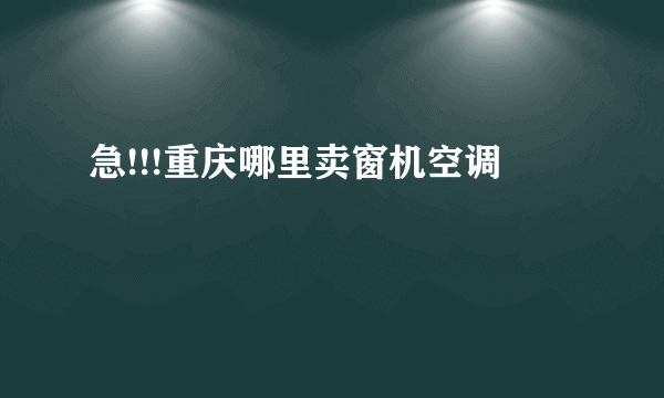 急!!!重庆哪里卖窗机空调