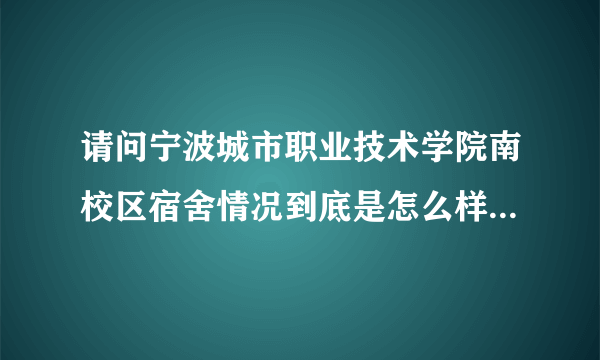 请问宁波城市职业技术学院南校区宿舍情况到底是怎么样的？四人间的女生寝室有没有独立卫生间和空调？