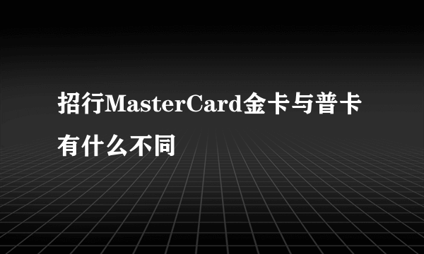 招行MasterCard金卡与普卡有什么不同