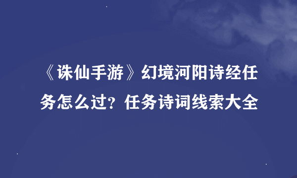 《诛仙手游》幻境河阳诗经任务怎么过？任务诗词线索大全