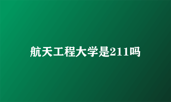 航天工程大学是211吗