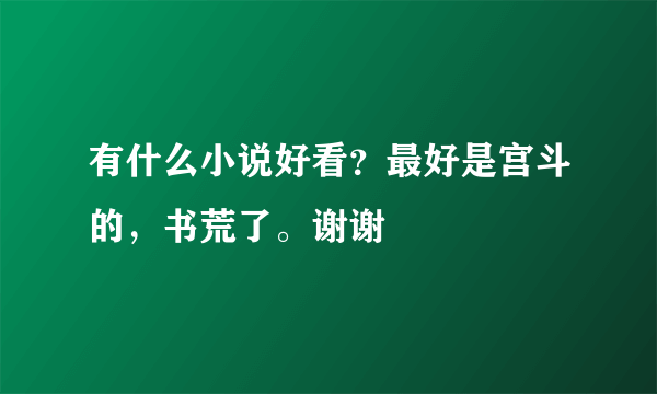 有什么小说好看？最好是宫斗的，书荒了。谢谢