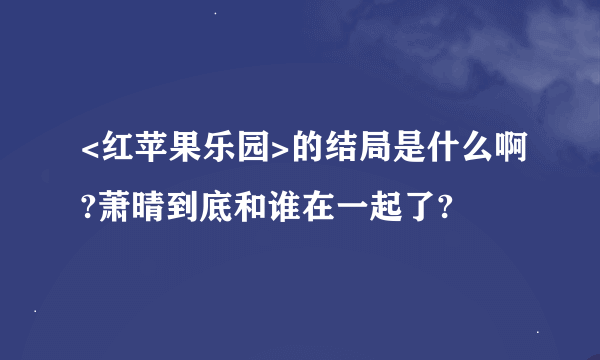 <红苹果乐园>的结局是什么啊?萧晴到底和谁在一起了?