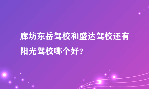 廊坊东岳驾校和盛达驾校还有阳光驾校哪个好？