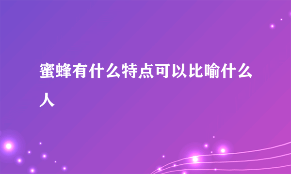 蜜蜂有什么特点可以比喻什么人