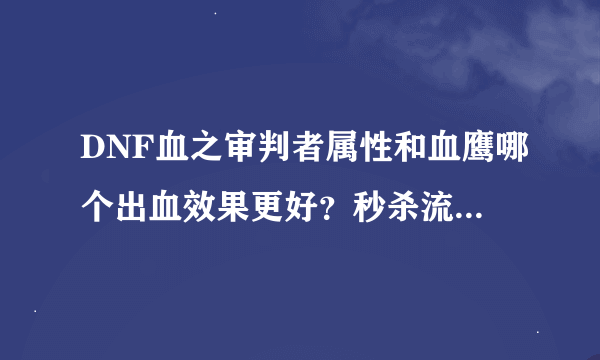 DNF血之审判者属性和血鹰哪个出血效果更好？秒杀流将军应选哪个？