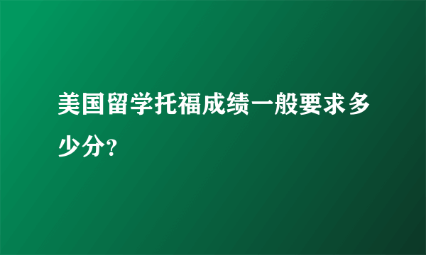 美国留学托福成绩一般要求多少分？