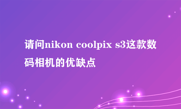 请问nikon coolpix s3这款数码相机的优缺点