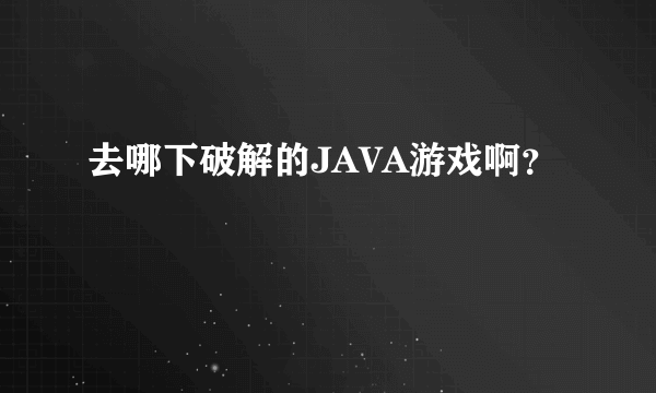 去哪下破解的JAVA游戏啊？