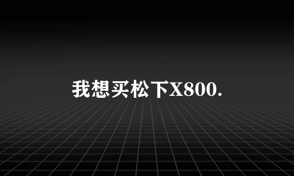 我想买松下X800.