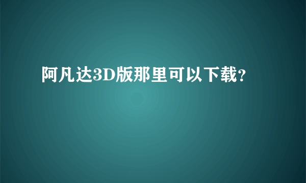 阿凡达3D版那里可以下载？