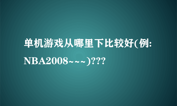 单机游戏从哪里下比较好(例:NBA2008~~~)???