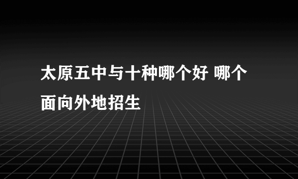 太原五中与十种哪个好 哪个面向外地招生