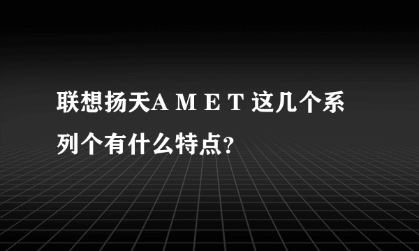 联想扬天A M E T 这几个系列个有什么特点？