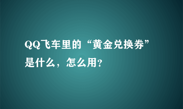 QQ飞车里的“黄金兑换券”是什么，怎么用？