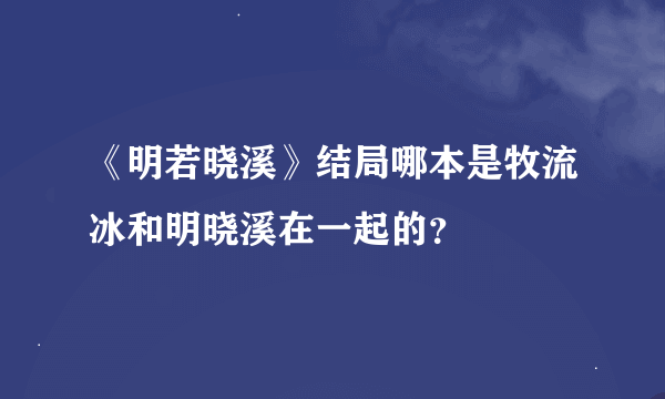 《明若晓溪》结局哪本是牧流冰和明晓溪在一起的？