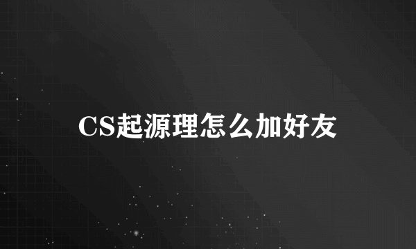 CS起源理怎么加好友