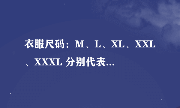 衣服尺码：M、L、XL、XXL、XXXL 分别代表什么尺码？